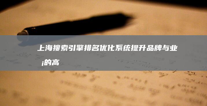 上海搜索引擎排名优化系统：提升品牌与业务的高效策略